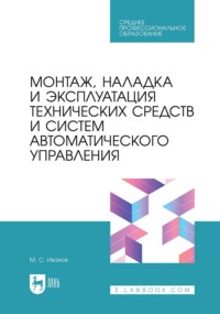 Монтаж, наладка и эксплуатация технических средств и систем автоматического управления. Учебное пособие для СПО