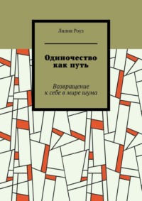 Одиночество как путь. Возвращение к себе в мире шума