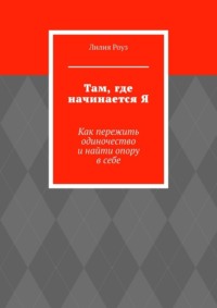 Там, где начинается Я. Как пережить одиночество и найти опору в себе