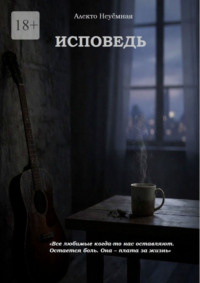 Исповедь. Все любимые когда-то нас оставляют. Остается боль. Она – плата за жизнь