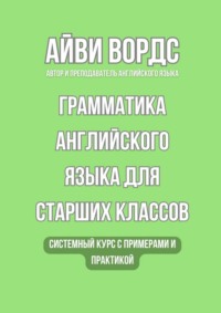 Грамматика английского языка для старших классов. Системный курс с примерами и практикой