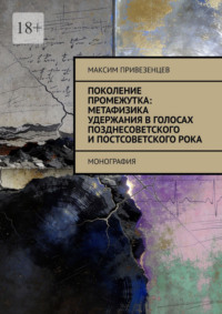 Поколение промежутка: метафизика удержания в голосах позднесоветского и постсоветского рока. Монография