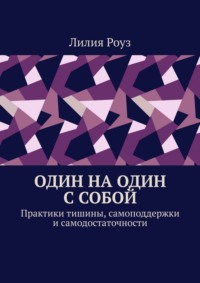 Один на один с собой. Практики тишины, самоподдержки и самодостаточности