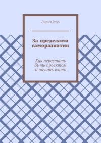 За пределами саморазвития. Как перестать быть проектом и начать жить