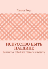 Искусство быть наедине. Как жить с собой без тревоги и пустоты