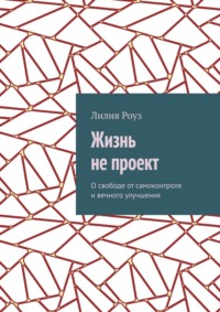 Жизнь не проект. О свободе от самоконтроля и вечного улучшения