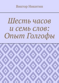 Шесть часов и семь слов: Опыт Голгофы