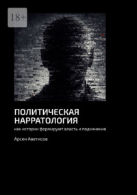 Политическая нарратология. Как истории формируют власть и подчинение