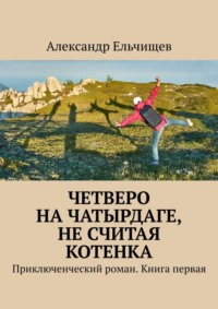 Четверо на Чатырдаге, не считая котенка. Приключенческий роман. Книга первая