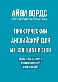 Практический английский для ИТ-специалистов. Грамматика, лексика и профессиональная коммуникация