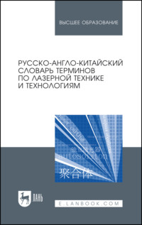 Русско-англо-китайский словарь терминов по лазерной технике и технологиям. Учебное пособие для вузов. 3-е издание, стереотипное