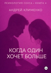 Психология секса. Книга 4. Когда один хочет больше
