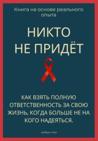 Никто не придёт. Как взять полную ответственность за свою жизнь, когда больше не на кого надеяться