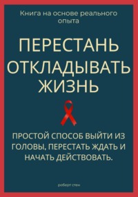 Перестань откладывать жизнь. Простой способ выйти из головы, перестать ждать и начать действовать