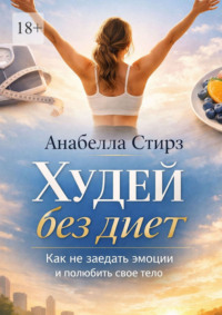 Худей без диет. Как не заедать эмоции и полюбить свое тело
