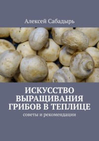 Искусство выращивания грибов в теплице. Советы и рекомендации
