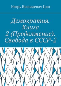 Демократия. Книга 2 (Продолжение). Свобода в СССР-2. СССР-2 – Союз Свободных Социалистических Республик