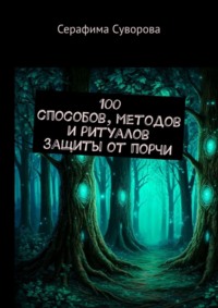 100 способов, методов и ритуалов защиты от порчи