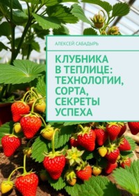 Клубника в теплице: технологии, сорта, секреты успеха