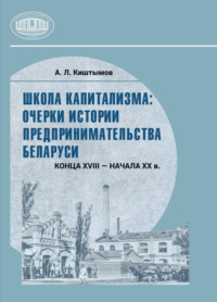 Школа капитализма: очерки истории предпринимательства Беларуси конца XVIII – начала XX в.