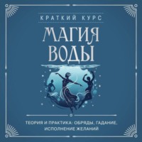 Магия воды. Теория и практика: обряды, гадание, исполнение желаний