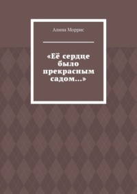 «Её сердце было прекрасным садом…»
