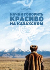 Начни говорить красиво на казахском. Фразеологизмы о внутреннем и внешнем: о душе, боли и нежности (пособие для продолжающих)