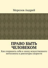 Право быть человеком. Как сохранить себя в эпоху искусственного интеллекта и диктатуры скорости