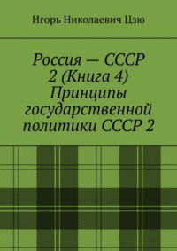 Россия – СССР 2 (Книга 4) Принципы государственной политики СССР 2