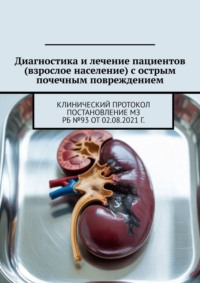 Диагностика и лечение пациентов (взрослое население) с острым почечным повреждением. Клинический протокол Постановление МЗ РБ №93 от 02.08.2021 г.