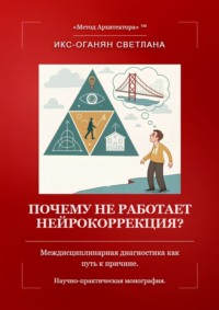 Почему не работает нейрокоррекция? Междисциплинарная диагностика как путь к причине. Научно-практическая монография.