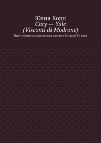 Cary – Yale (Visconti di Modrone). Институциональная логика власти в Милане XV века