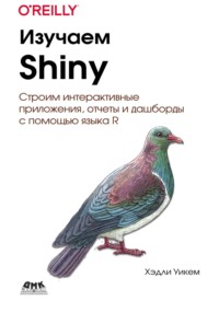 Изучаем Shiny. Строим интерактивные приложения, отчеты и дашборды с помощью языка R