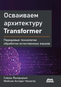 Осваиваем архитектуру Transformer. Передовые технологии обработки естественных языков