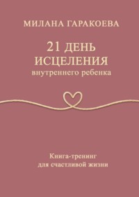 21 день исцеления внутреннего ребенка. Книга-тренинг для счастливой жизни
