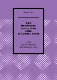 Как перестать достигать себя и начать жить. Путь от выгорания к бережной силе
