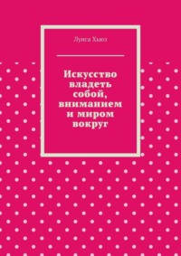 Искусство владеть собой, вниманием и миром вокруг