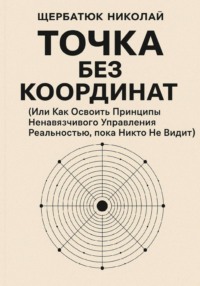 Точка без координат (Или Как Освоить Принципы Ненавязчивого Управления Реальностью, пока Никто Не Видит)
