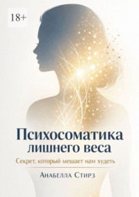 Психосоматика лишнего веса. Секрет, который мешает нам худеть