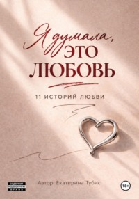 Я думала это любовь : 11 историй любви