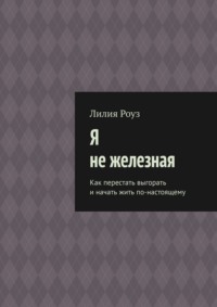 Я не железная. Как перестать выгорать и начать жить по-настоящему