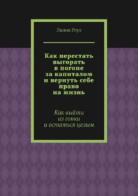 Как перестать выгорать в погоне за капиталом и вернуть себе право на жизнь. Как выйти из гонки и остаться целым