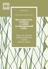 Как перестать воевать с собой за призрачный успех. Путь от культа продуктивности к праву просто жить