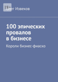 100 эпических провалов в бизнесе. Короли бизнес-фиаско