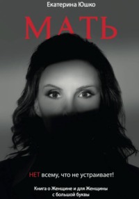 Мать: Нет всему, что не устраивает. Книга о Женщине и для Женщины с большой буквы