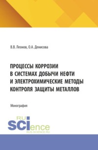 Процессы коррозии в системах добычи нефти и электрохимические методы контроля защиты металлов. (Аспирантура, Бакалавриат, Магистратура, Специалитет). Монография.