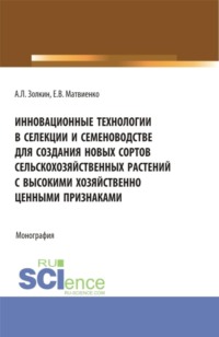 Инновационные технологии в селекции и семеноводстве для создания новых сортов сельскохозяйственных растений с высокими хозяйственно ценными признаками. (Аспирантура, Бакалавриат, Магистратура). Монография.