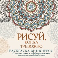 Рисуй, когда тревожно. Раскраска-антистресс с мандалами и аффирмациями. Для гармонии и внутреннего покоя