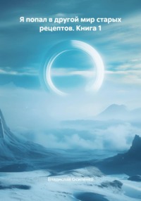 Я попал в другой мир старых рецептов. Книга 1