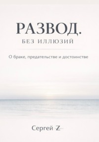 Развод. Без иллюзий. О браке, предательстве и достоинстве